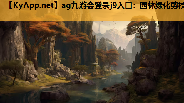 ag九游会登录j9入口：园林绿化剪枝