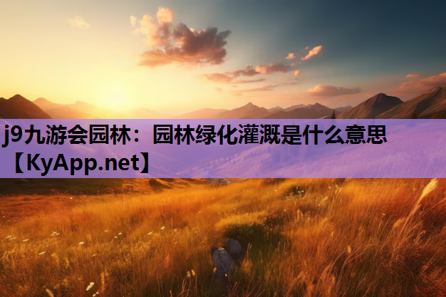 j9九游会园林：园林绿化灌溉是什么意思