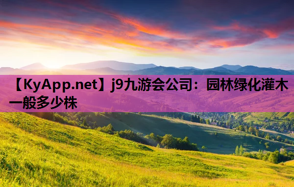 j9九游会公司：园林绿化灌木一般多少株