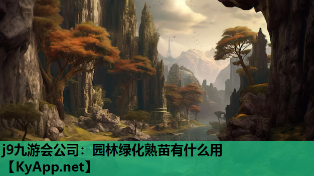 j9九游会公司：园林绿化熟苗有什么用