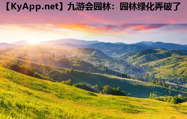 九游会园林：园林绿化弄破了