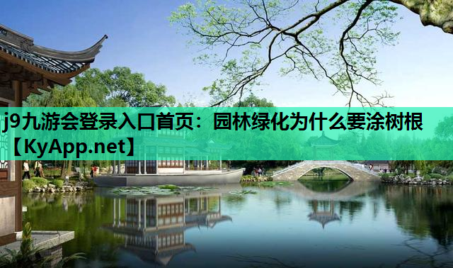 j9九游会登录入口首页：园林绿化为什么要涂树根
