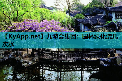 九游会集团：园林绿化浇几次水