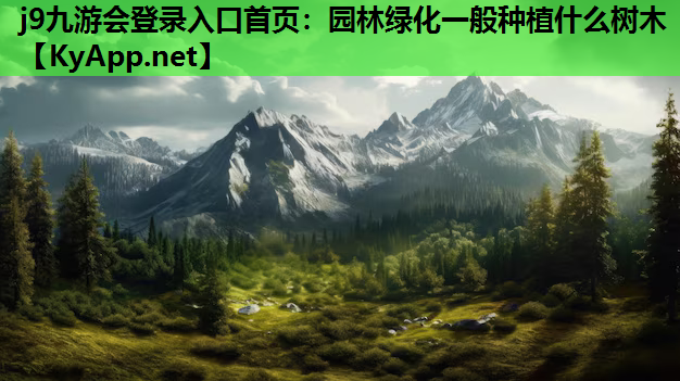 j9九游会登录入口首页：园林绿化一般种植什么树木
