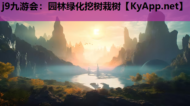 j9九游会：园林绿化挖树栽树