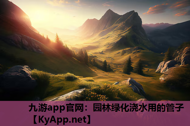 九游app官网：园林绿化浇水用的管子