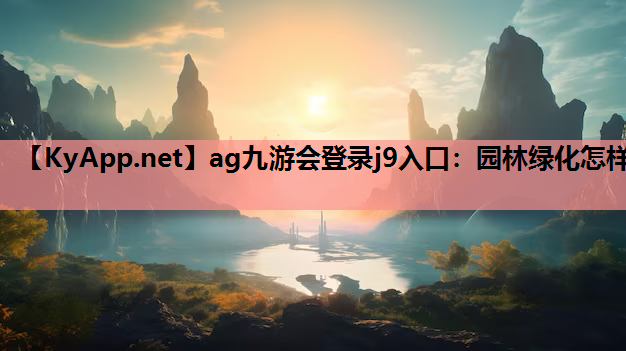 ag九游会登录j9入口：园林绿化怎样