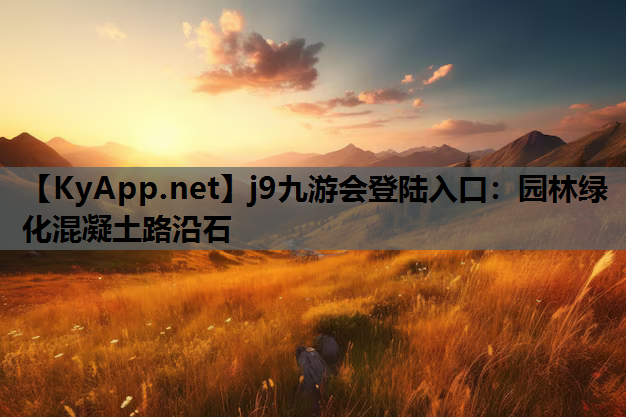 j9九游会登陆入口：园林绿化混凝土路沿石
