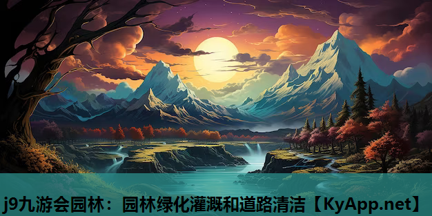 j9九游会园林：园林绿化灌溉和道路清洁