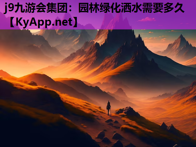 j9九游会集团：园林绿化洒水需要多久