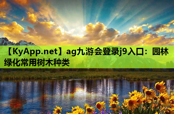 ag九游会登录j9入口：园林绿化常用树木种类