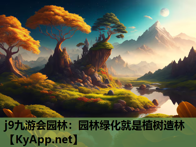 j9九游会园林：园林绿化就是植树造林