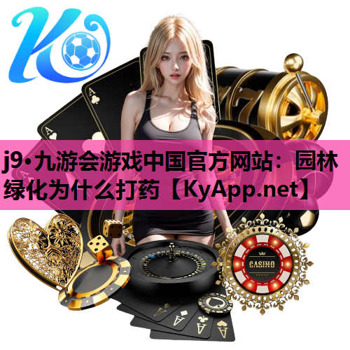 j9·九游会游戏中国官方网站：园林绿化为什么打药