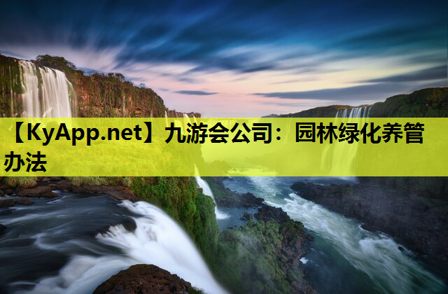 九游会公司：园林绿化养管办法