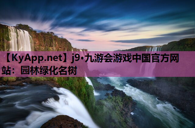 j9·九游会游戏中国官方网站：园林绿化名树