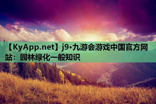 j9·九游会游戏中国官方网站：园林绿化一般知识