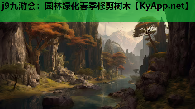 j9九游会：园林绿化春季修剪树木