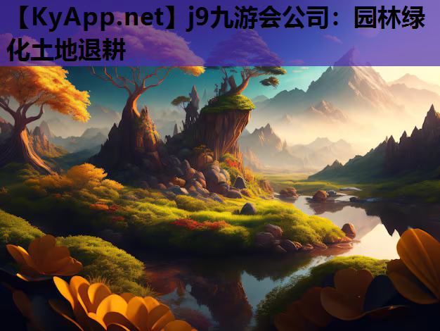 j9九游会公司：园林绿化土地退耕