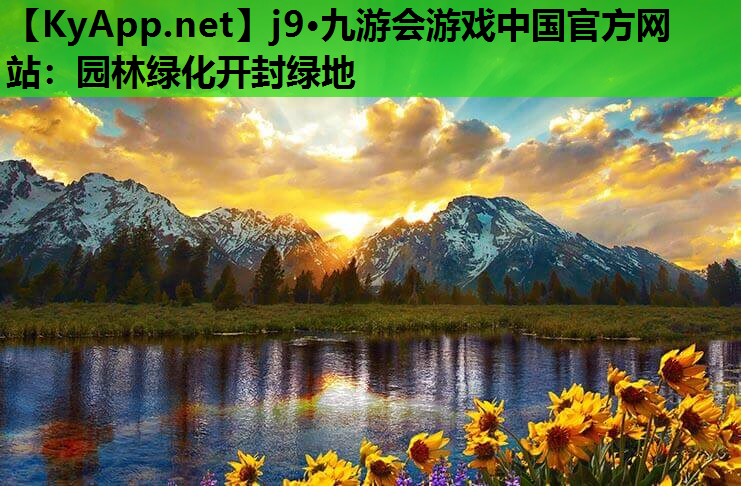 j9·九游会游戏中国官方网站：园林绿化开封绿地