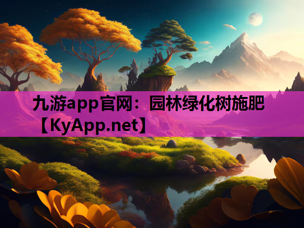 九游app官网：园林绿化树施肥