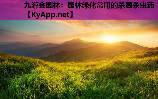 九游会园林：园林绿化常用的杀菌杀虫药