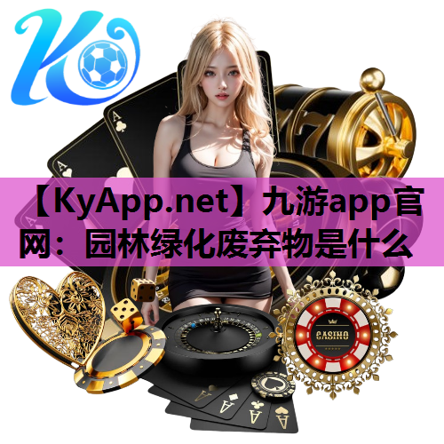 九游app官网：园林绿化废弃物是什么