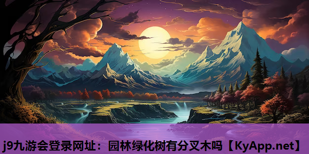 j9九游会登录网址：园林绿化树有分叉木吗