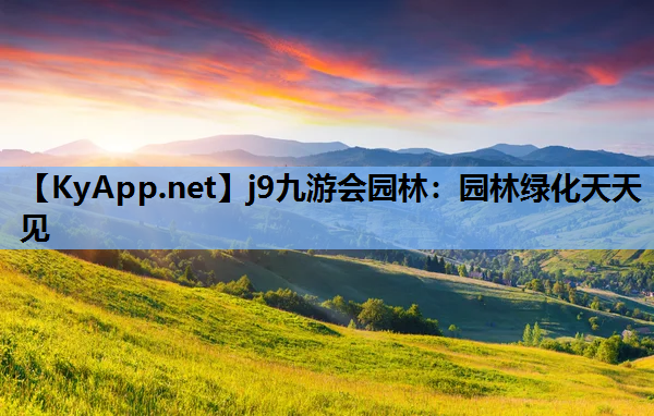 j9九游会园林：园林绿化天天见