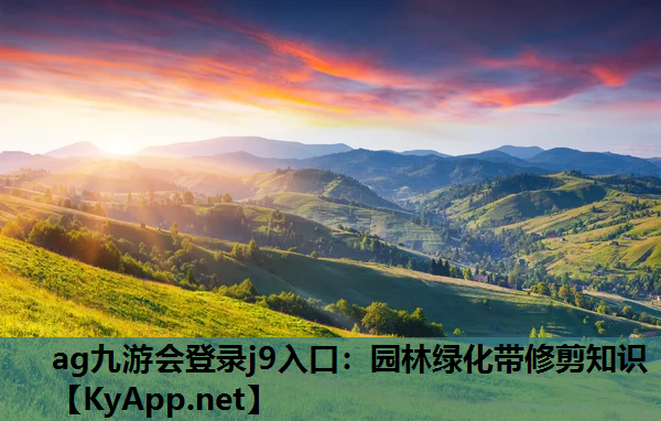 ag九游会登录j9入口：园林绿化带修剪知识