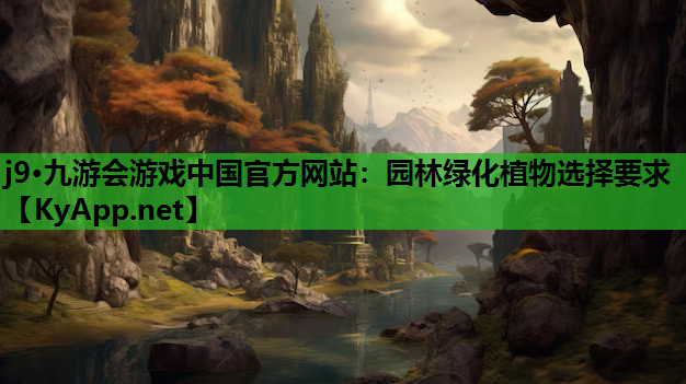 j9·九游会游戏中国官方网站：园林绿化植物选择要求