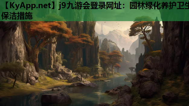 j9九游会登录网址：园林绿化养护卫生保洁措施