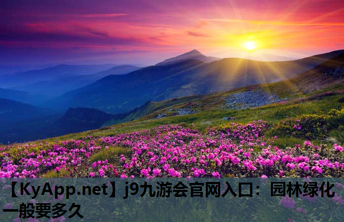 j9九游会官网入口：园林绿化一般要多久