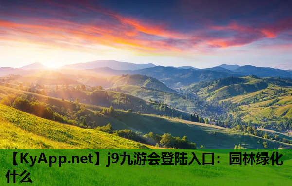 j9九游会登陆入口：园林绿化什么