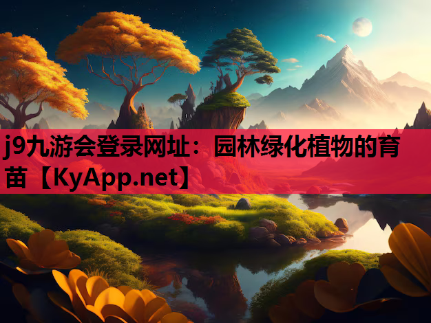 j9九游会登录网址：园林绿化植物的育苗