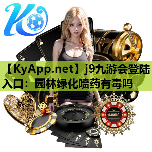 j9九游会登陆入口：园林绿化喷药有毒吗