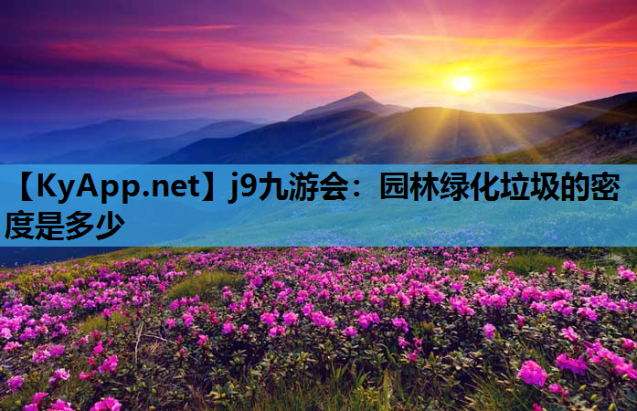 j9九游会：园林绿化垃圾的密度是多少
