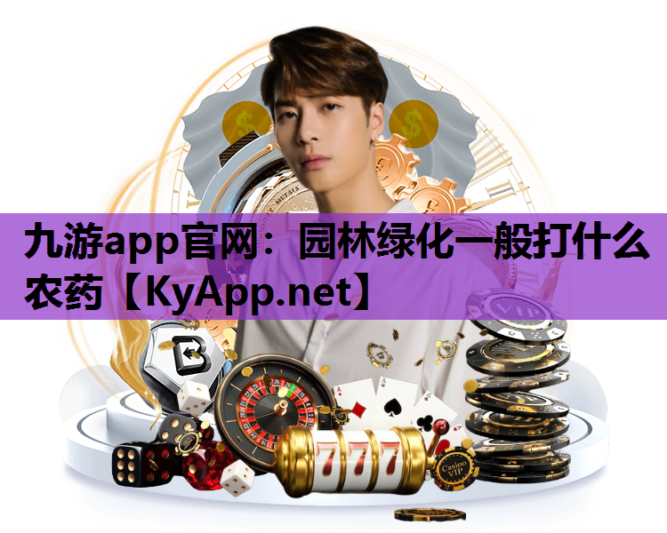 九游app官网：园林绿化一般打什么农药