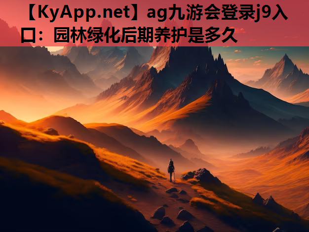 ag九游会登录j9入口：园林绿化后期养护是多久