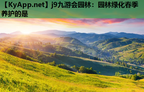 j9九游会园林：园林绿化春季养护的是