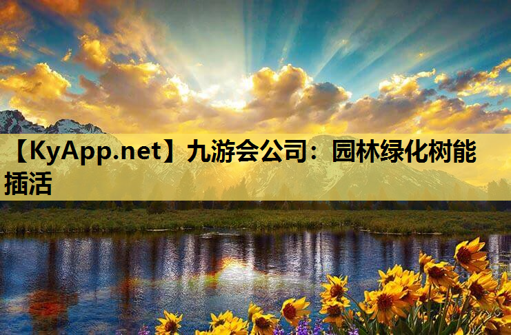 九游会公司：园林绿化树能插活