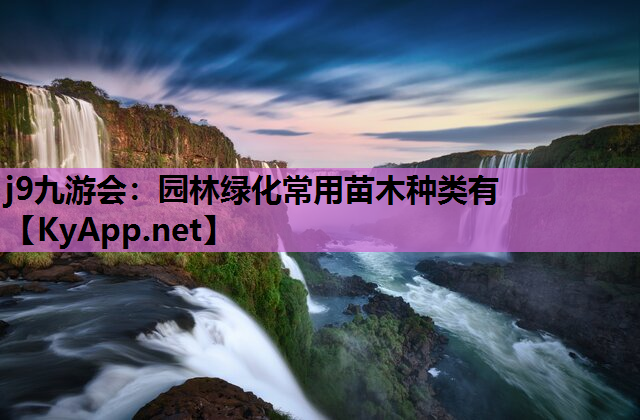 j9九游会：园林绿化常用苗木种类有