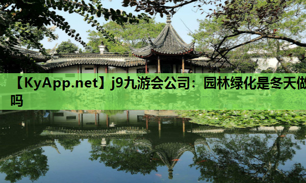 j9九游会公司：园林绿化是冬天做吗