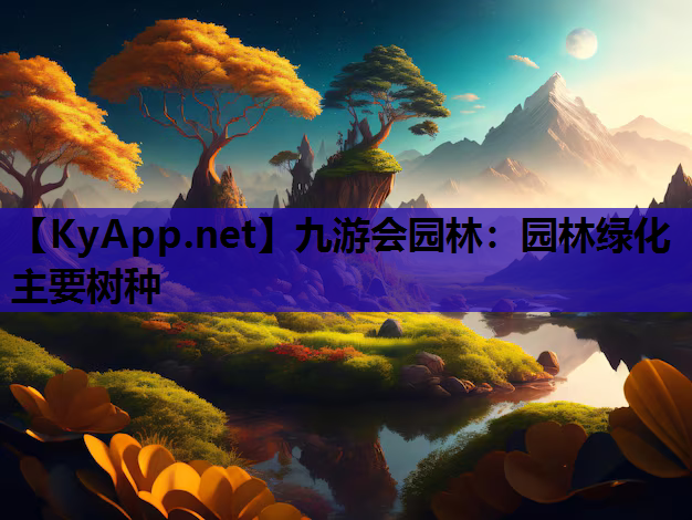 九游会园林：园林绿化主要树种