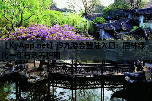 j9九游会登陆入口：园林绿化一年有效养护期