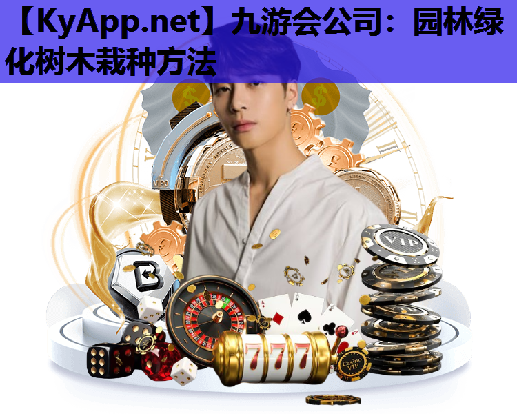 九游会公司：园林绿化树木栽种方法