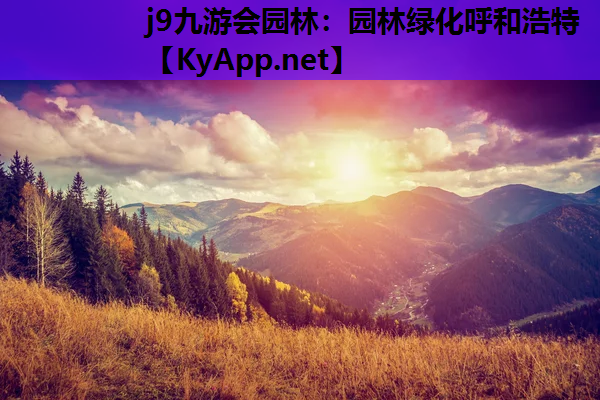 j9九游会园林：园林绿化呼和浩特