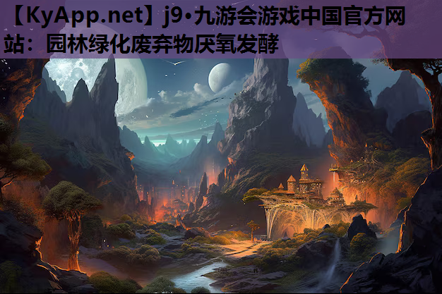 j9·九游会游戏中国官方网站：园林绿化废弃物厌氧发酵