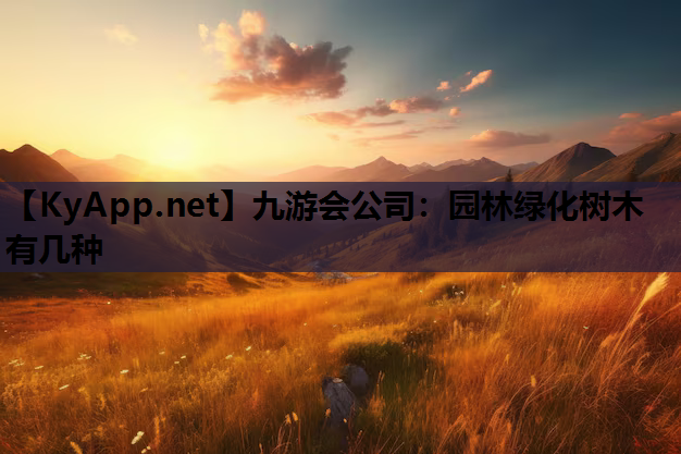 九游会公司：园林绿化树木有几种