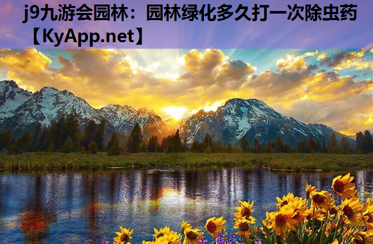 j9九游会园林：园林绿化多久打一次除虫药