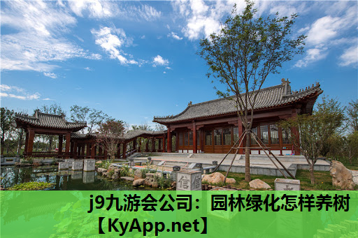 j9九游会公司：园林绿化怎样养树